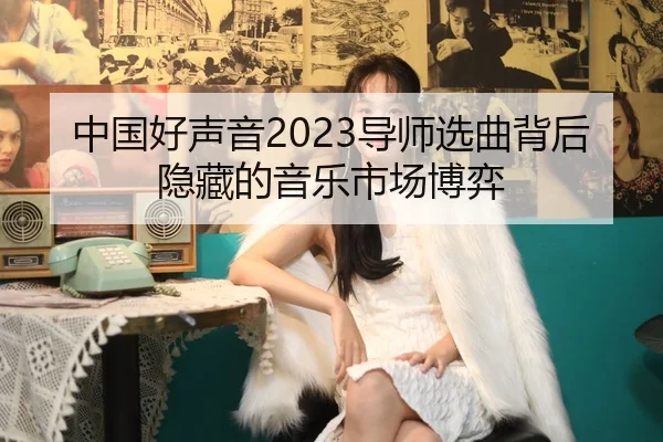中国好声音2023导师选曲背后隐藏的音乐市场博弈
